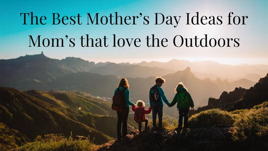 Mother's Day Ideas for Moms that Love the Outdoors